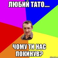 любий тато.... чому ти нас покинув?