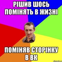 рішив шось помінять в жизні поміняв сторінку в вк