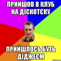 прийшов в клуб на діскотєку прийшлось буть діджеєм