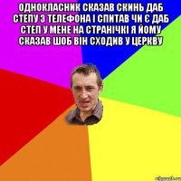 однокласник сказав скинь даб степу з телефона і спитав чи є даб степ у мене на странічкі я йому сказав шоб він сходив у церкву 