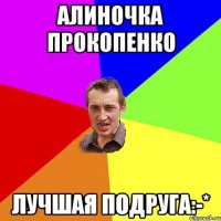 Алиночка Прокопенко лучшая подруга:-*