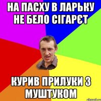 на пасху в ларьку не бело сігарєт курив прилуки з муштуком