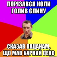 Порізався коли голив спину сказав пацанам, що мав бурний секс