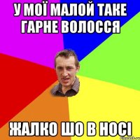 У МОЇ МАЛОЙ ТАКЕ ГАРНЕ ВОЛОССЯ ЖАЛКО ШО В НОСІ