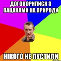 договорилися з пацанами на природу нікого не пустили