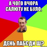 а чого вчора салюту не було, день пабєди ш?