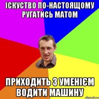 Іскуство по-настоящому ругатись матом приходить з уменієм водити машину