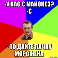 -У вас є майонез? -Є - То дайте пачку морожена