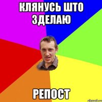 клянусь што зделаю репост