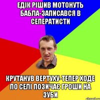 ЕДІК РІШИВ МОТОНУТЬ БАБЛА-ЗАПИСАВСЯ В СЕПЕРАТИСТИ КРУТАНУВ ВЕРТУХУ-ТЕПЕР ХОДЕ ПО СЕЛІ ПОЗИЧАЄ ГРОШИ НА ЗУБИ