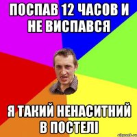 поспав 12 часов и не виспався я такий ненаситний в постелі