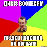 ДИВІЗ BOOKECRM ПІЗДЄЦ КОНЄШНО, НО ПОГНАЛИ