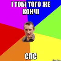 і тобі того же кончі спс