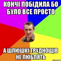 кончі побідила бо було все просто а шлюшкі труднощів не люблять