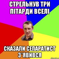 Стрельнув три пітарди вселі Сказали сепаратист з*явився