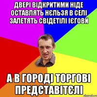 Двері відкритими ніде оставлять нєльзя в селі залетять свідетілі ієгови а в городі торгові представітєлі