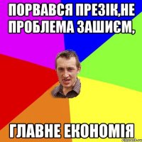 порвався презік,не проблема зашиєм, главне економія