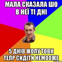 мала сказала шо в неї ті дні 5 днів жопу товк тепр сидіти немооже