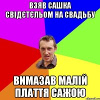 Взяв Сашка свідєтєльом на свадьбу Вимазав малій плаття сажою