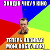 Зводів чіку у кіно - теперь називає мою кобру Локі