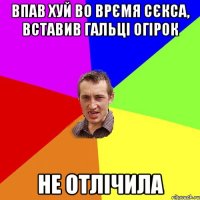 впав хуй во врємя сєкса, вставив гальці огірок не отлічила