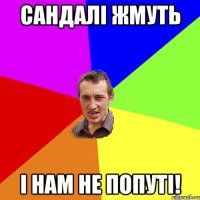 Сандалi жмуть i нам не попутi!