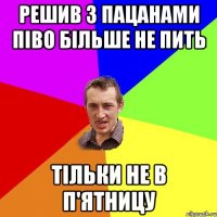 Решив з пацанами піво більше не пить Тільки не в п'ятницу