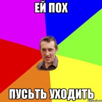 Ей пох Пусьть уходить