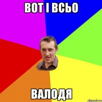 Вот і всьо Валодя