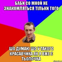 баби со мной не знакомляться тільки того шо думаю шо у такого красавчика як я вже є тьолочка