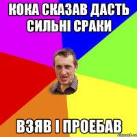 Кока Сказав Дасть сильні сраки Взяв і проебав