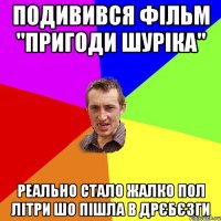 Подивився фільм "Пригоди Шуріка" Реально стало жалко пол літри шо пішла в дрєбєзги