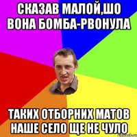 Сказав малой,шо вона бомба-рвонула Таких отборних матов наше село ще не чуло