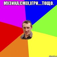 музика,сміх,ігри....тощо. 