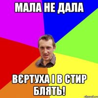 Мала не дала Вєртуха і в стир блять!