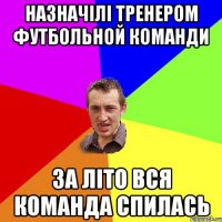 Назначілі тренером футбольной команди За літо вся команда спилась