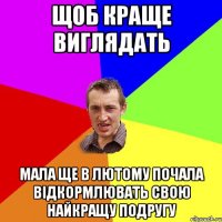 Щоб краще виглядать мала ще в лютому почала відкормлювать свою найкращу подругу