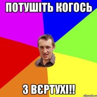 Потушіть когось з вєртухі!!