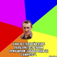  у нас в столовій кухарі пользуються таким принципом:"цікаво вони це сожруть?".