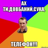 Ах ти,довбаний,сука, Телефон!!!