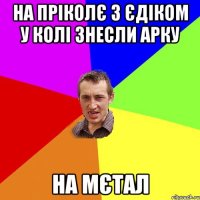 На пріколє з Єдіком у Колі знесли арку на мєтал