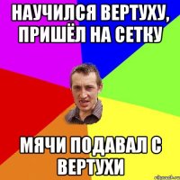 Научился вертуху, пришёл на сетку мячи подавал с вертухи