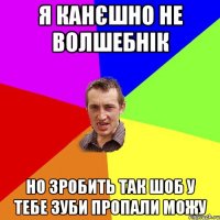 я канєшно не волшебнік но зробить так шоб у тебе зуби пропали можу