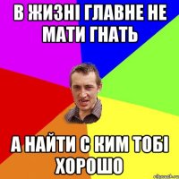 В жизні главне не мати гнать а найти с ким тобі хорошо