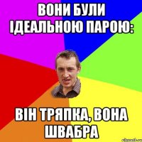 Вони були ідеальною парою: він тряпка, вона швабра