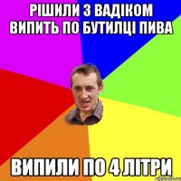 РІШИЛИ З ВАДІКОМ ВИПИТЬ ПО БУТИЛЦІ ПИВА ВИПИЛИ ПО 4 ЛІТРИ