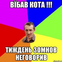 вїбав кота !!! тиждень зомнов неговорив