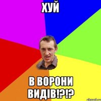 хуй в ворони видів!?!?