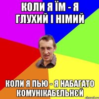 коли я їм - я глухий і німий коли я пью - я набагато комунікабельнєй