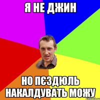 я не джин но пєздюль накалдувать можу